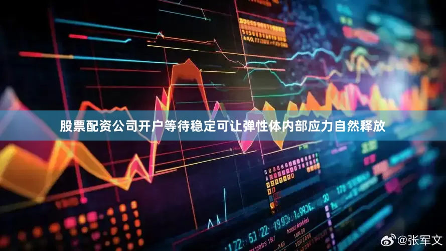 股票配资公司开户等待稳定可让弹性体内部应力自然释放