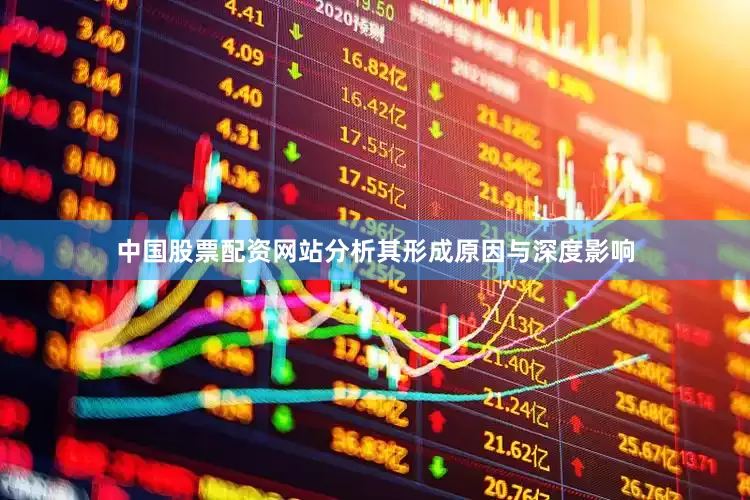 中国股票配资网站分析其形成原因与深度影响