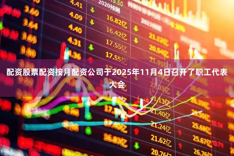 配资股票配资按月配资公司于2025年11月4日召开了职工代表大会