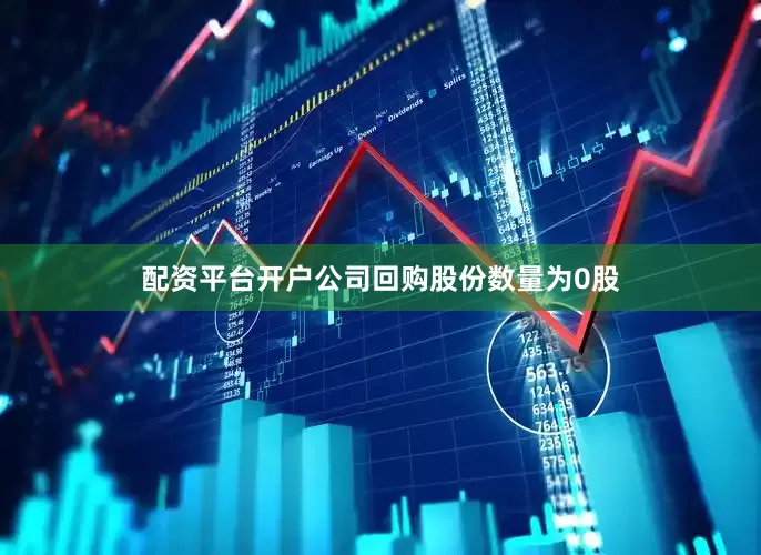 配资平台开户公司回购股份数量为0股