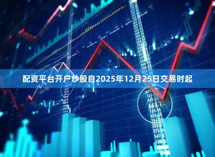 配资平台开户炒股自2025年12月25日交易时起