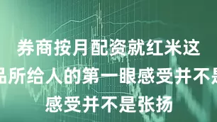 券商按月配资就红米这款产品所给人的第一眼感受并不是张扬