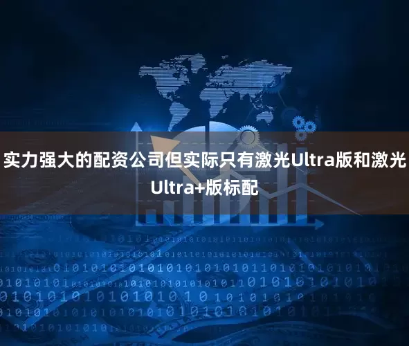 实力强大的配资公司但实际只有激光Ultra版和激光Ultra+版标配