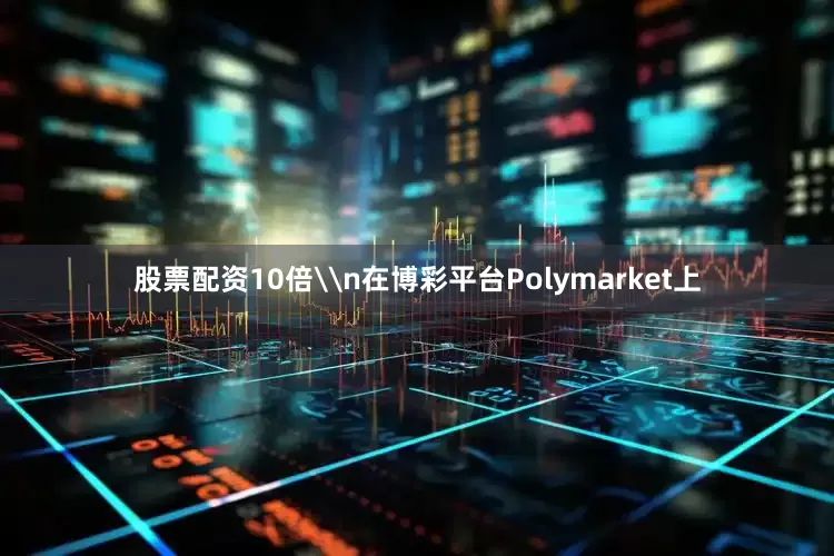 股票配资10倍\n在博彩平台Polymarket上